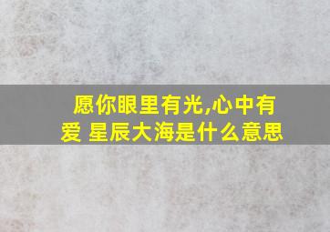 愿你眼里有光,心中有爱 星辰大海是什么意思